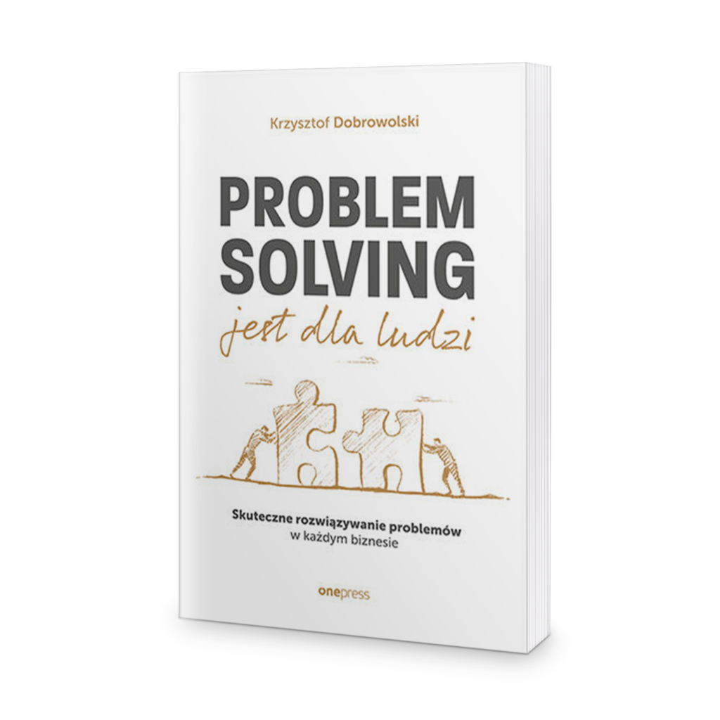 Problem Solving jest dla ludzi. Skuteczne rozwiązywanie problemów w każdym biznesie